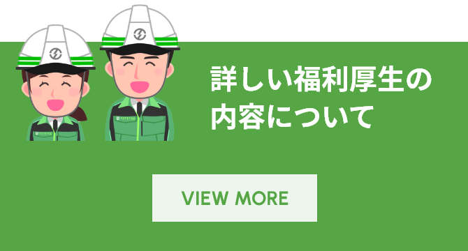 詳しい福利厚生の内容について VIEW MORE